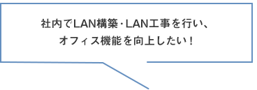 社内でLAN構築・LAN工事を行い、オフィス機能を向上したい！